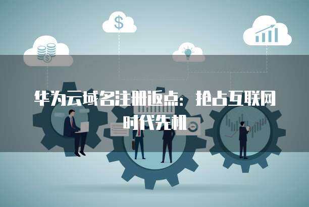 域名注冊(cè)返點(diǎn) 搶占互聯(lián)網(wǎng)時(shí)代的競爭先機(jī)